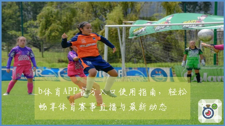 b体育APP官方入口使用指南，轻松畅享体育赛事直播与最新动态
