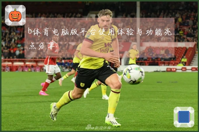 b体育电脑版平台使用体验与功能亮点分享