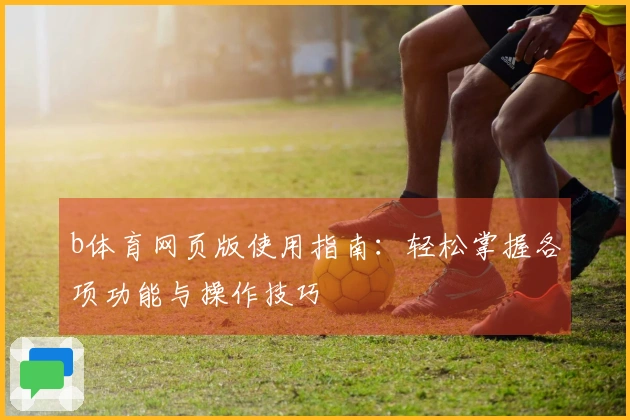 b体育网页版使用指南：轻松掌握各项功能与操作技巧