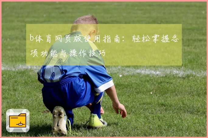 b体育网页版使用指南：轻松掌握各项功能与操作技巧