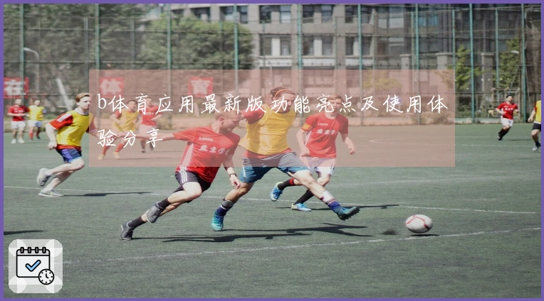b体育应用最新版功能亮点及使用体验分享
