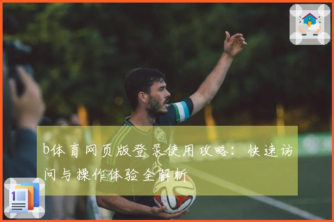 b体育网页版登录使用攻略:快速访问与操作体验全解析