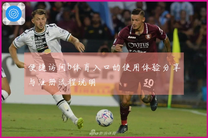 便捷访问b体育入口的使用体验分享与注册流程说明