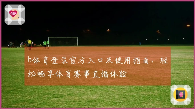 b体育登录官方入口及使用指南，轻松畅享体育赛事直播体验