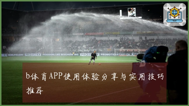 b体育APP使用体验分享与实用技巧推荐