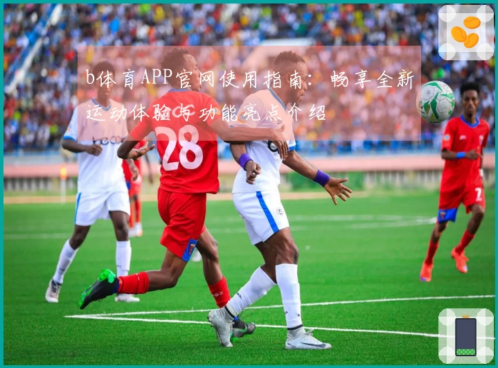 b体育APP官网使用指南：畅享全新运动体验与功能亮点介绍